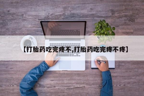 正品私人卖打胎药微信【打胎药吃完疼不,打胎药吃完疼不疼】