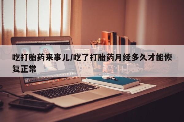 正品私人卖打胎药微信吃打胎药来事儿/吃了打胎药月经多久才能恢复正常