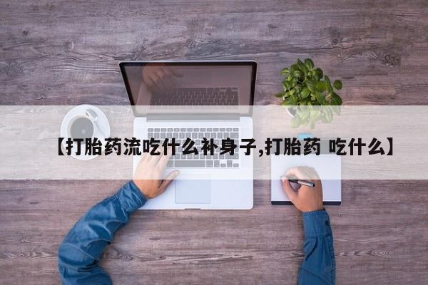 正品私人卖打胎药微信【打胎药流吃什么补身子,打胎药 吃什么】