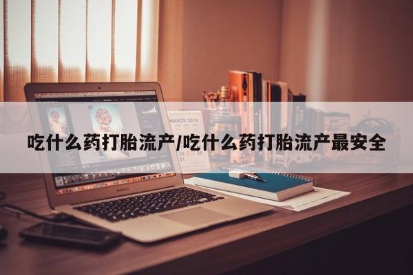 正品私人卖打胎药微信吃什么药打胎流产/吃什么药打胎流产最安全