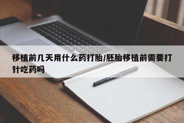 正品私人卖打胎药微信移植前几天用什么药打胎/胚胎移植前需要打针吃药吗
