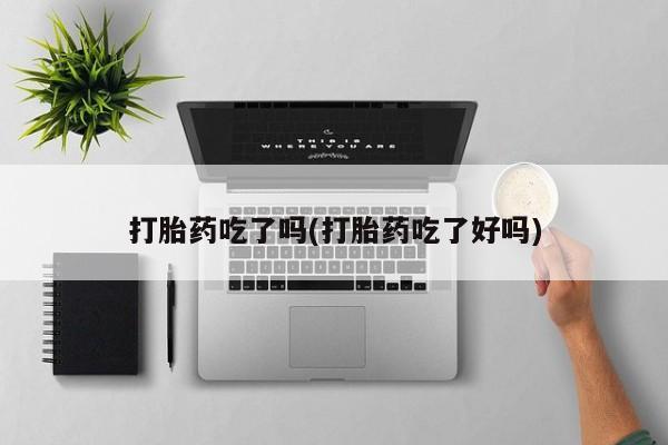 正品私人卖打胎药微信打胎药吃了吗(打胎药吃了好吗)