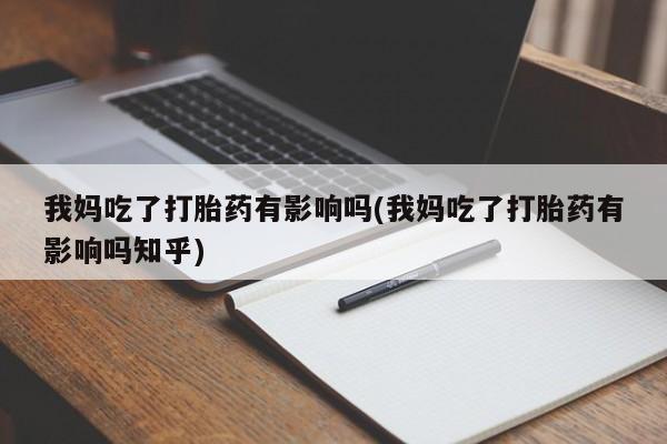 正品私人卖打胎药微信我妈吃了打胎药有影响吗(我妈吃了打胎药有影响吗知乎)