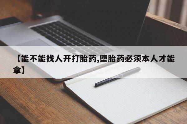 正品私人卖打胎药微信【能不能找人开打胎药,堕胎药必须本人才能拿】