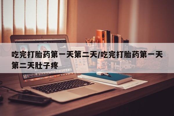 正品私人卖打胎药微信吃完打胎药第一天第二天/吃完打胎药第一天第二天肚子疼
