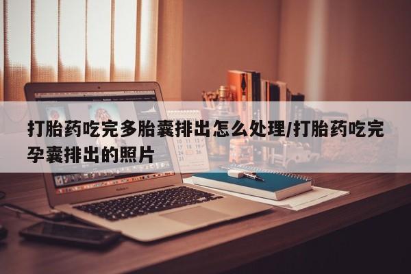 正品私人卖打胎药微信打胎药吃完多胎囊排出怎么处理/打胎药吃完孕囊排出的照片
