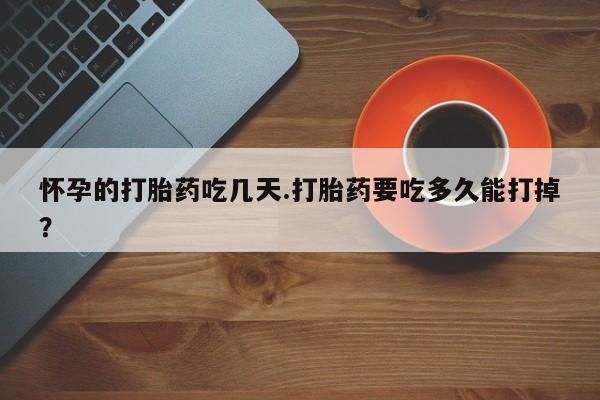 正品私人卖打胎药微信怀孕的打胎药吃几天.打胎药要吃多久能打掉？