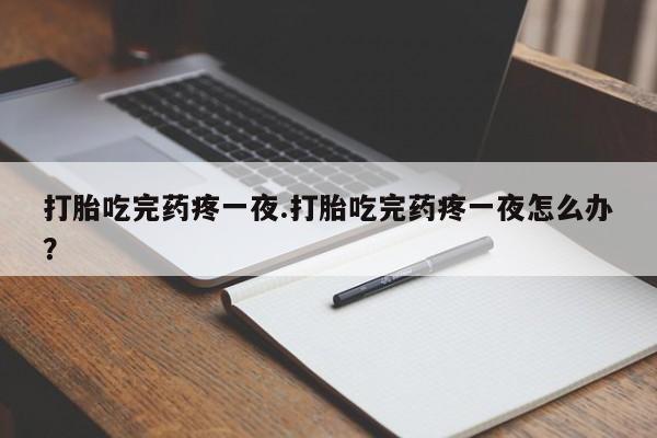 正品私人卖打胎药微信打胎吃完药疼一夜.打胎吃完药疼一夜怎么办？