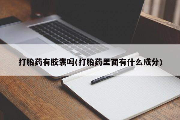 正品私人卖打胎药微信打胎药有胶囊吗(打胎药里面有什么成分)