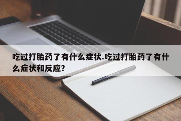 正品私人卖打胎药微信吃过打胎药了有什么症状.吃过打胎药了有什么症状和反应？