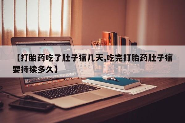 正品私人卖打胎药微信【打胎药吃了肚子痛几天,吃完打胎药肚子痛要持续多久】