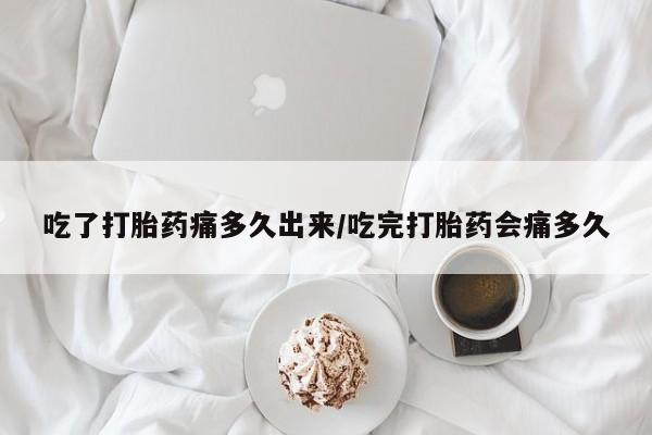 正品私人卖打胎药微信吃了打胎药痛多久出来/吃完打胎药会痛多久