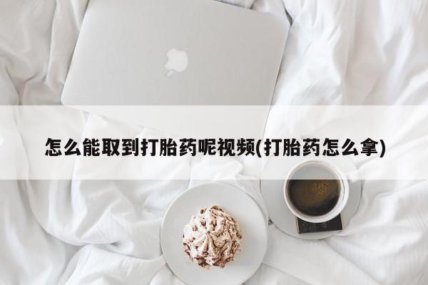 正品私人卖打胎药微信怎么能取到打胎药呢视频(打胎药怎么拿)