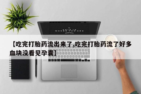 正品私人卖打胎药微信【吃完打胎药流出来了,吃完打胎药流了好多血块没看见孕囊】