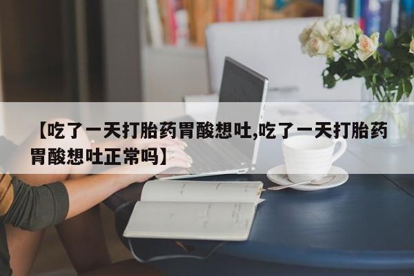 正品私人卖打胎药微信【吃了一天打胎药胃酸想吐,吃了一天打胎药胃酸想吐正常吗】