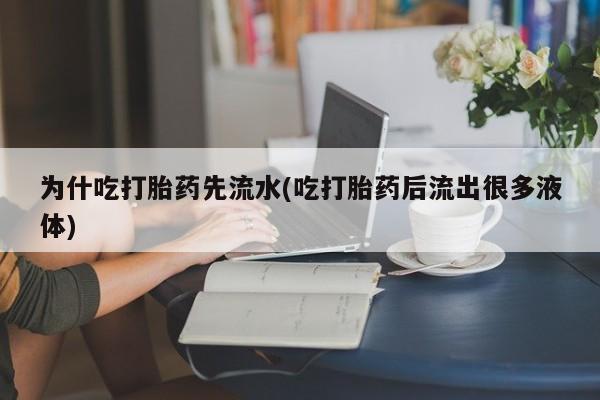 正品私人卖打胎药微信为什吃打胎药先流水(吃打胎药后流出很多液体)