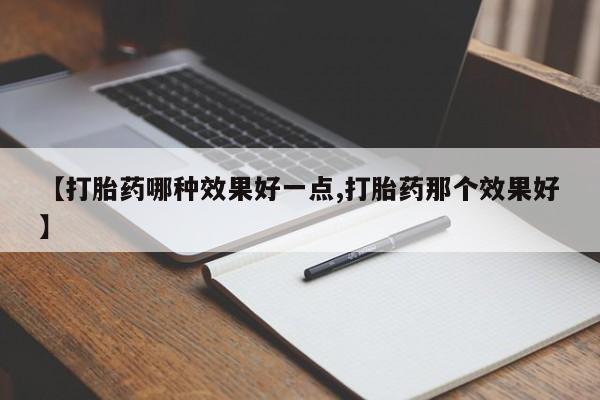 正品私人卖打胎药微信【打胎药哪种效果好一点,打胎药那个效果好】