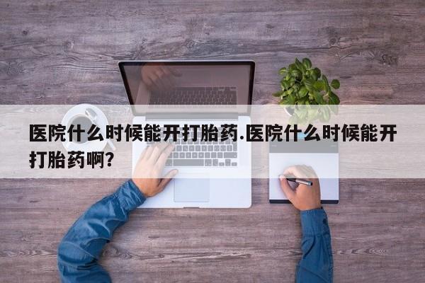 正品私人卖打胎药微信医院什么时候能开打胎药.医院什么时候能开打胎药啊？