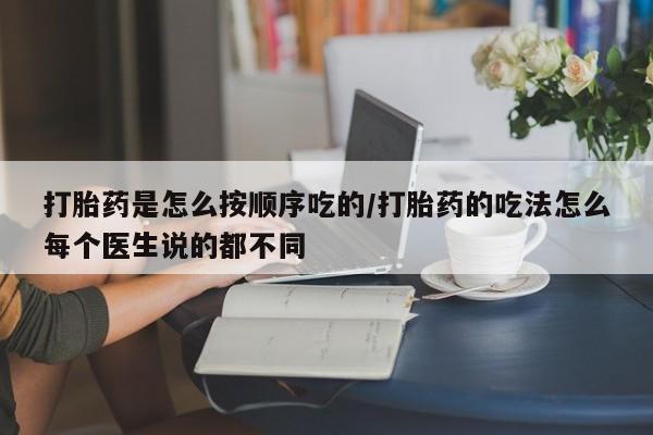 正品私人卖打胎药微信打胎药是怎么按顺序吃的/打胎药的吃法怎么每个医生说的都不同