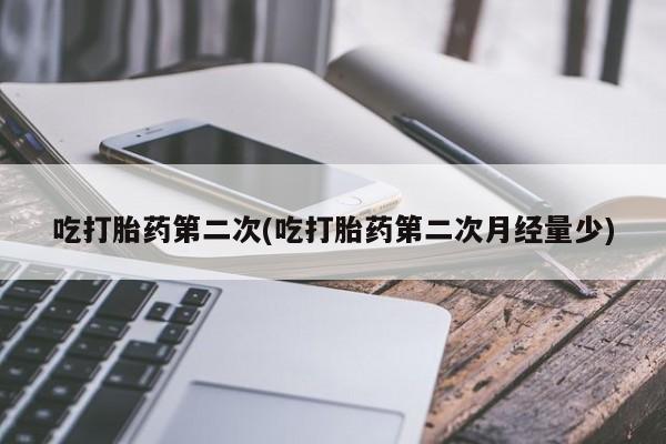 正品私人卖打胎药微信吃打胎药第二次(吃打胎药第二次月经量少)