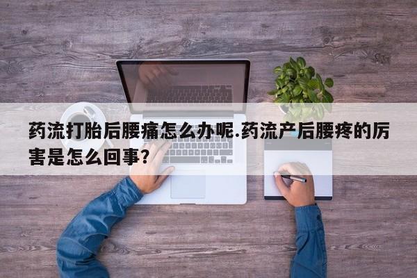 正品私人卖打胎药微信药流打胎后腰痛怎么办呢.药流产后腰疼的厉害是怎么回事？