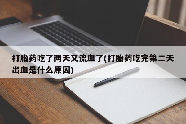 正品私人卖打胎药微信打胎药吃了两天又流血了(打胎药吃完第二天出血是什么原因)