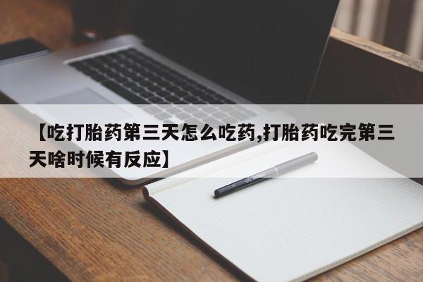正品私人卖打胎药微信【吃打胎药第三天怎么吃药,打胎药吃完第三天啥时候有反应】