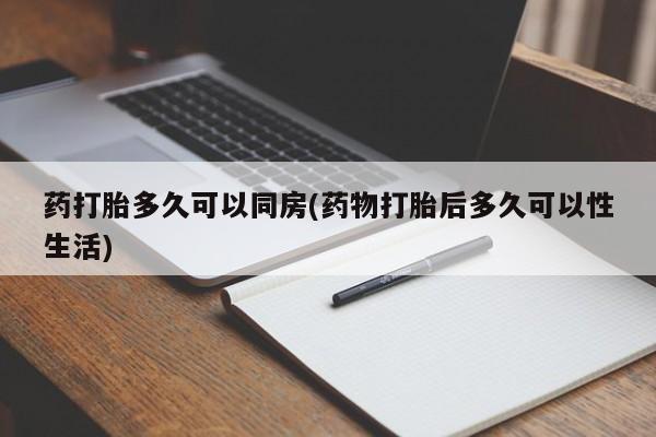 正品私人卖打胎药微信药打胎多久可以同房(药物打胎后多久可以性生活)