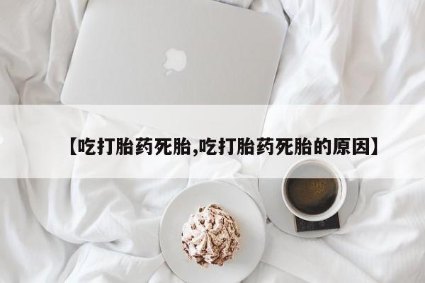 正品私人卖打胎药微信【吃打胎药死胎,吃打胎药死胎的原因】