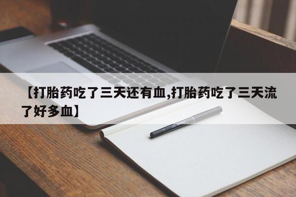 正品私人卖打胎药微信【打胎药吃了三天还有血,打胎药吃了三天流了好多血】