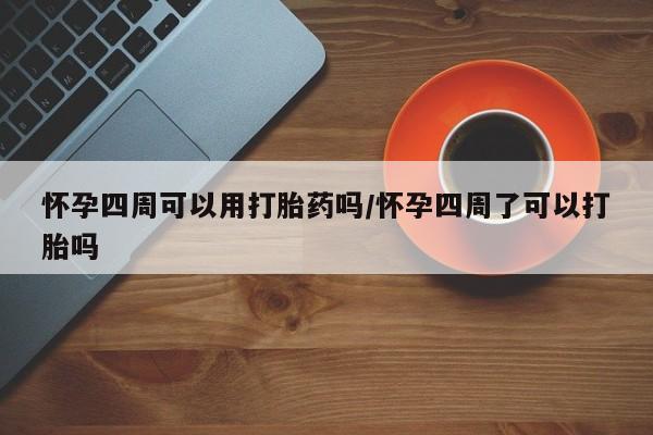 正品私人卖打胎药微信怀孕四周可以用打胎药吗/怀孕四周了可以打胎吗