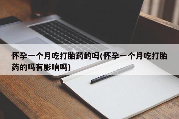 正品私人卖打胎药微信怀孕一个月吃打胎药的吗(怀孕一个月吃打胎药的吗有影响吗)