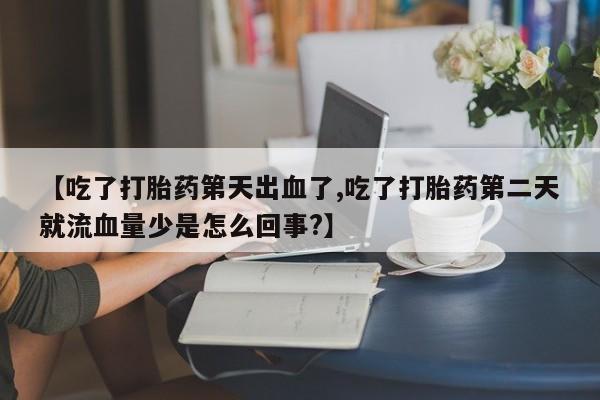 正品私人卖打胎药微信【吃了打胎药第天出血了,吃了打胎药第二天就流血量少是怎么回事?】