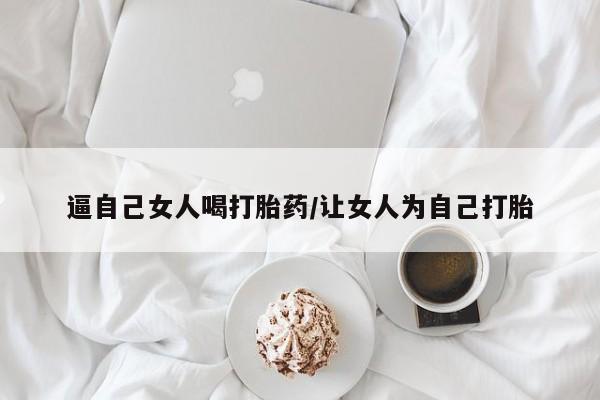 正品私人卖打胎药微信逼自己女人喝打胎药/让女人为自己打胎