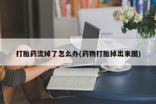 正品私人卖打胎药微信打胎药流掉了怎么办(药物打胎掉出来图)