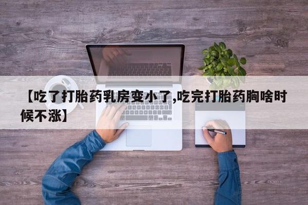 正品私人卖打胎药微信【吃了打胎药乳房变小了,吃完打胎药胸啥时候不涨】