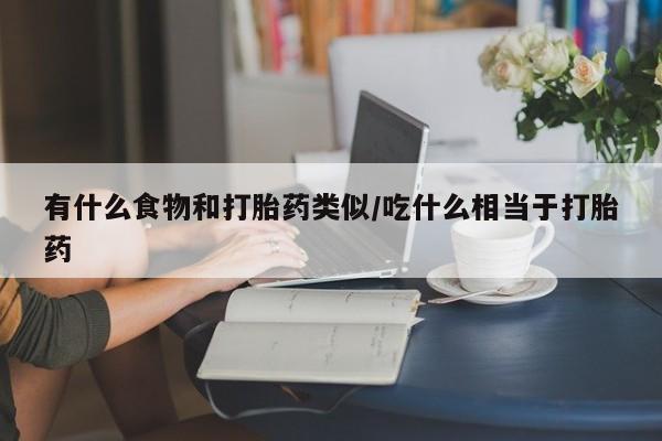 正品私人卖打胎药微信有什么食物和打胎药类似/吃什么相当于打胎药