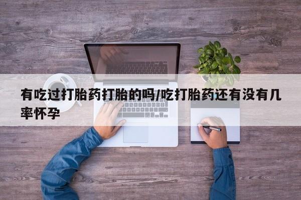 正品私人卖打胎药微信有吃过打胎药打胎的吗/吃打胎药还有没有几率怀孕