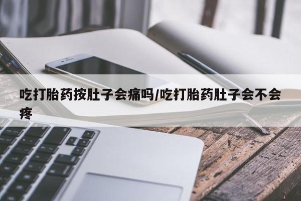 正品私人卖打胎药微信吃打胎药按肚子会痛吗/吃打胎药肚子会不会疼