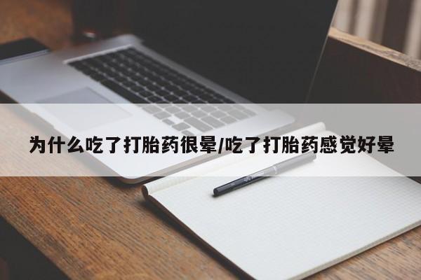 正品私人卖打胎药微信为什么吃了打胎药很晕/吃了打胎药感觉好晕