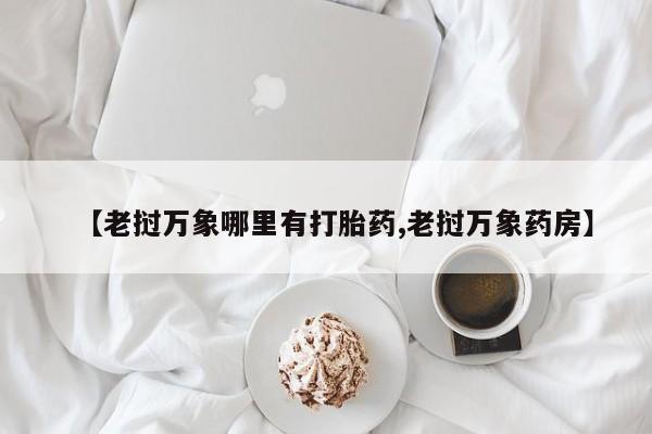 正品私人卖打胎药微信【老挝万象哪里有打胎药,老挝万象药房】