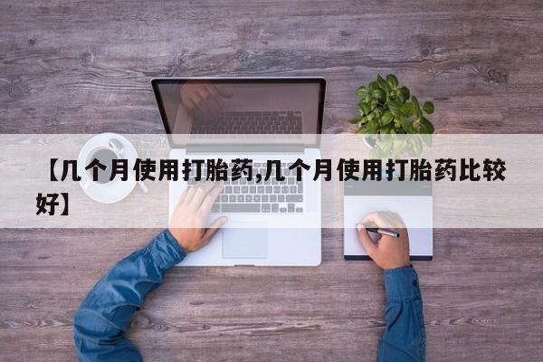 正品私人卖打胎药微信【几个月使用打胎药,几个月使用打胎药比较好】