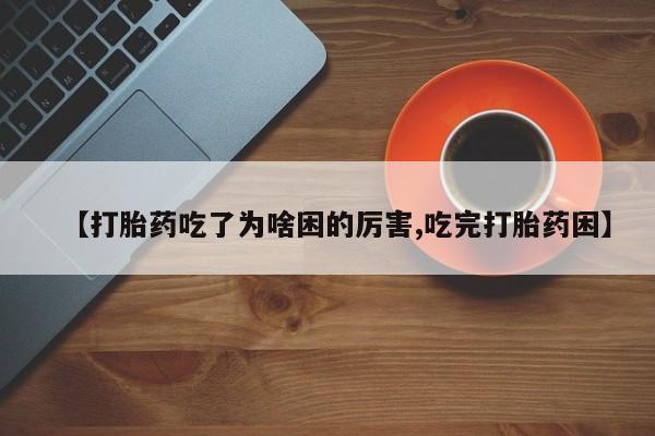 正品私人卖打胎药微信【打胎药吃了为啥困的厉害,吃完打胎药困】