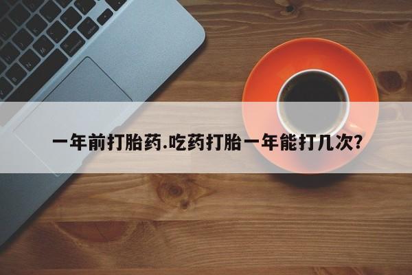 正品私人卖打胎药微信一年前打胎药.吃药打胎一年能打几次？