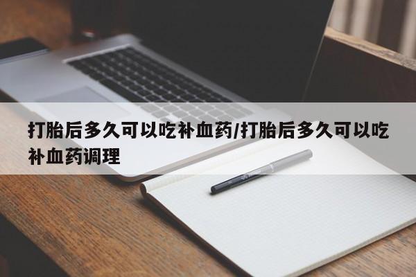 正品私人卖打胎药微信打胎后多久可以吃补血药/打胎后多久可以吃补血药调理