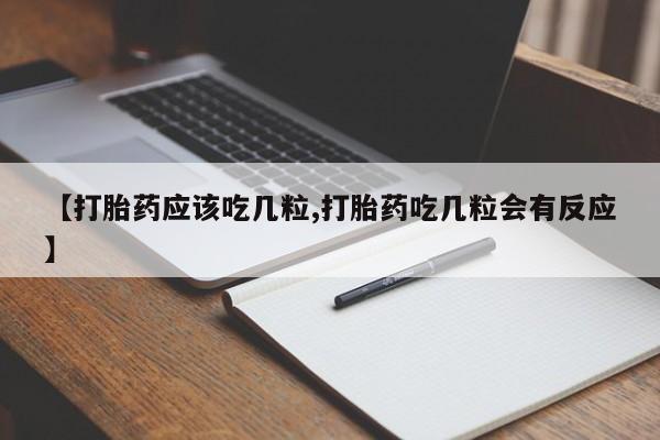 正品私人卖打胎药微信【打胎药应该吃几粒,打胎药吃几粒会有反应】