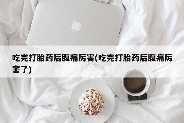 正品私人卖打胎药微信吃完打胎药后腹痛厉害(吃完打胎药后腹痛厉害了)