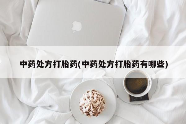 正品私人卖打胎药微信中药处方打胎药(中药处方打胎药有哪些)
