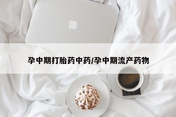 正品私人卖打胎药微信孕中期打胎药中药/孕中期流产药物