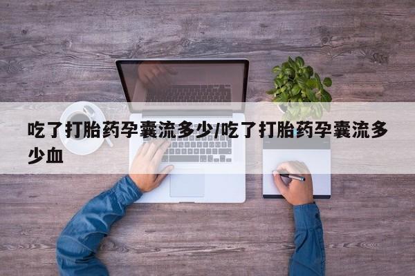 正品私人卖打胎药微信吃了打胎药孕囊流多少/吃了打胎药孕囊流多少血